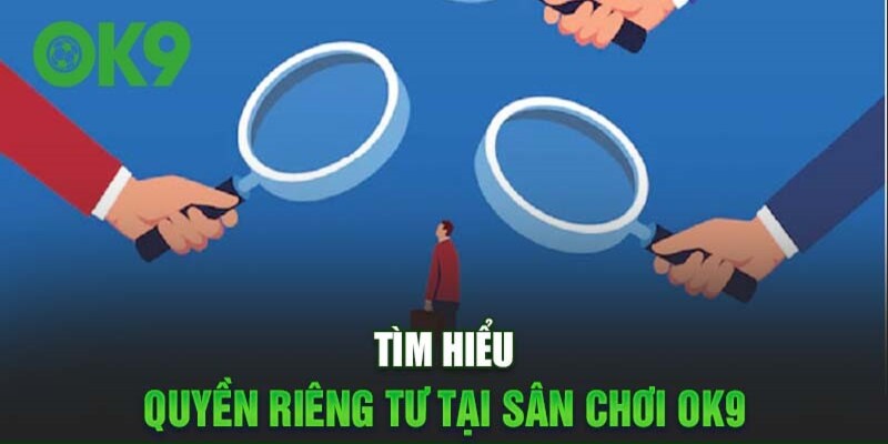 Quyền lợi riêng tư đang được thực thi tại OK9